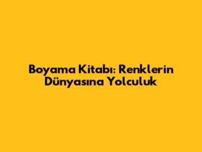 Boyama Kitabı: Renklerin Dünyasına Yolculuk