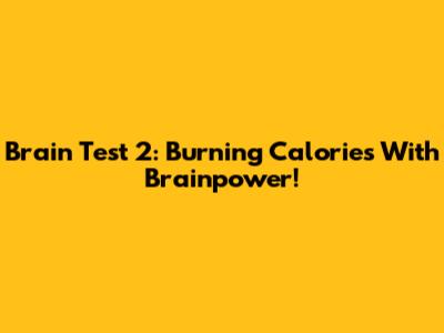 Brain Test 2: Burning Calories With Brainpower!