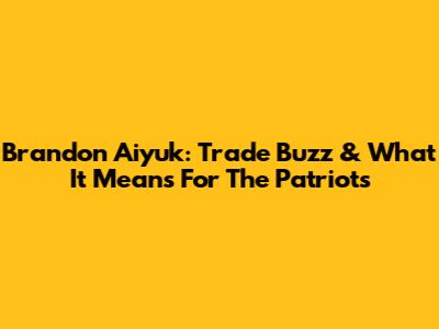 Brandon Aiyuk: Trade Buzz & What It Means For The Patriots