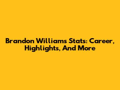 Brandon Williams Stats: Career, Highlights, And More