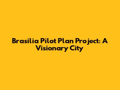 Brasilia Pilot Plan Project: A Visionary City