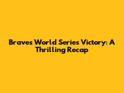 Braves World Series Victory: A Thrilling Recap