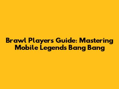 Brawl Player's Guide: Mastering Mobile Legends Bang Bang