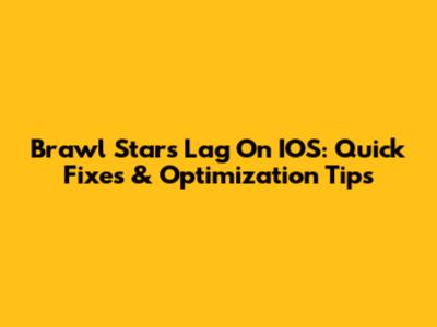 Brawl Stars Lag On IOS: Quick Fixes & Optimization Tips