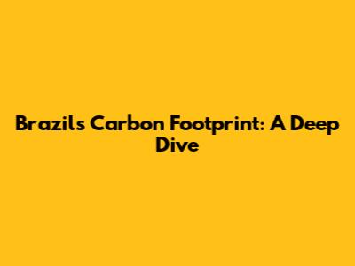 Brazil's Carbon Footprint: A Deep Dive