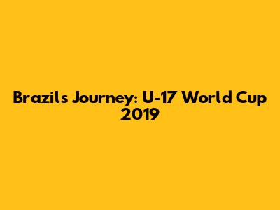 Brazil's Journey: U-17 World Cup 2019