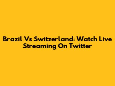 Brazil Vs Switzerland: Watch Live Streaming On Twitter