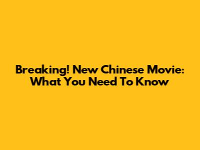 Breaking! New Chinese Movie: What You Need To Know