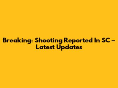 Breaking: Shooting Reported In SC – Latest Updates