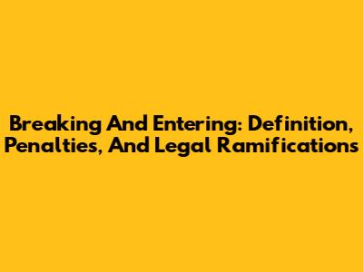 Breaking And Entering: Definition, Penalties, And Legal Ramifications