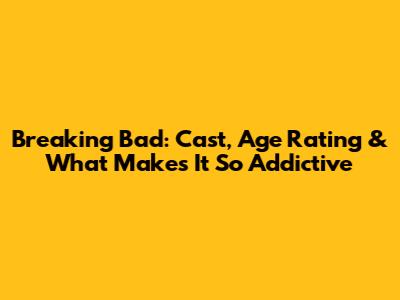 Breaking Bad: Cast, Age Rating & What Makes It So Addictive