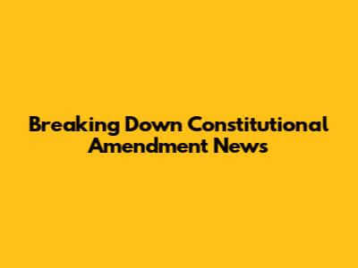 Breaking Down Constitutional Amendment News
