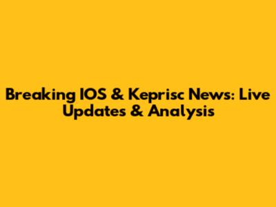 Breaking IOS & Keprisc News: Live Updates & Analysis