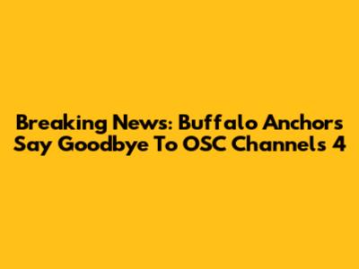 Breaking News: Buffalo Anchors Say Goodbye To OSC Channels 4