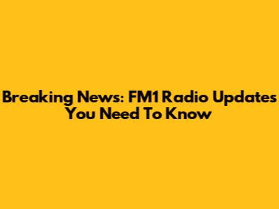 Breaking News: FM1 Radio Updates You Need To Know