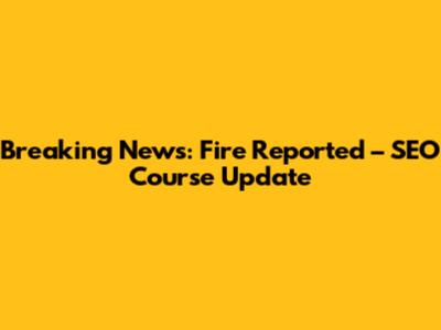 Breaking News: Fire Reported – SEO Course Update