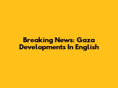 Breaking News: Gaza Developments In English