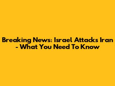 Breaking News: Israel Attacks Iran - What You Need To Know