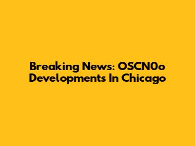 Breaking News: OSCN0o Developments In Chicago