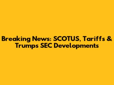 Breaking News: SCOTUS, Tariffs & Trump's SEC Developments