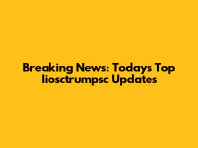 Breaking News: Today's Top Iiosctrumpsc Updates