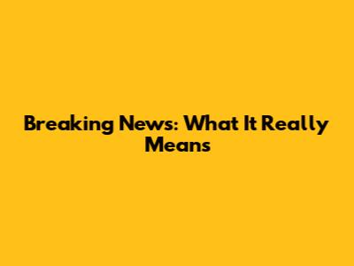 Breaking News: What It Really Means