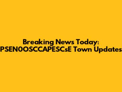 Breaking News Today: PSEN0OSCCAPESCsE Town Updates