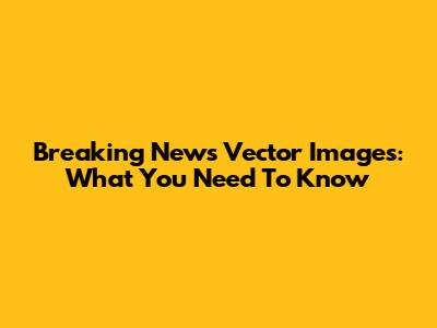 Breaking News Vector Images: What You Need To Know