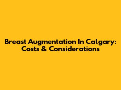 Breast Augmentation In Calgary: Costs & Considerations
