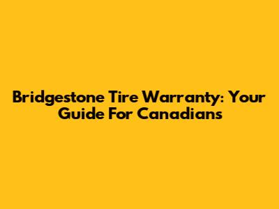 Bridgestone Tire Warranty: Your Guide For Canadians
