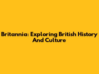 Britannia: Exploring British History And Culture