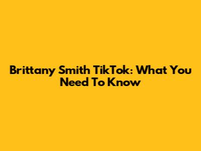 Brittany Smith TikTok: What You Need To Know