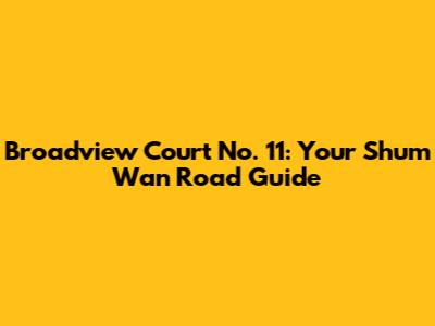 Broadview Court No. 11: Your Shum Wan Road Guide