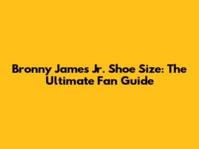 Bronny James Jr. Shoe Size: The Ultimate Fan Guide