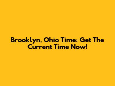 Brooklyn, Ohio Time: Get The Current Time Now!