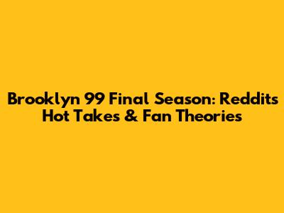 Brooklyn 99 Final Season: Reddit's Hot Takes & Fan Theories