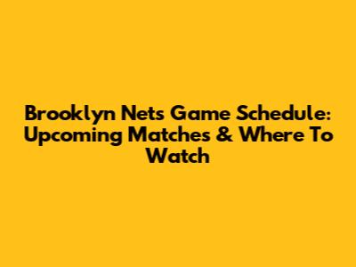 Brooklyn Nets Game Schedule: Upcoming Matches & Where To Watch