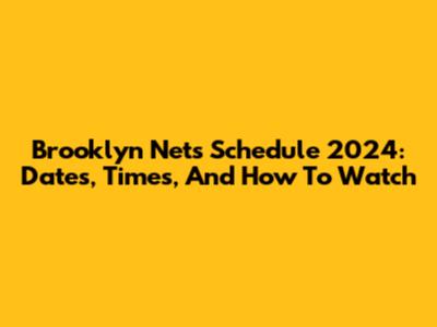 Brooklyn Nets Schedule 2024: Dates, Times, And How To Watch