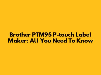 Brother PTM95 P-touch Label Maker: All You Need To Know