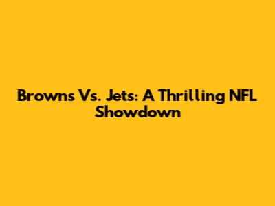 Browns Vs. Jets: A Thrilling NFL Showdown