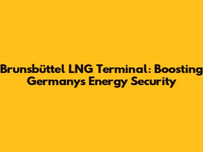 Brunsbüttel LNG Terminal: Boosting Germany's Energy Security