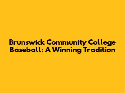 Brunswick Community College Baseball: A Winning Tradition