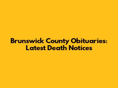 Brunswick County Obituaries: Latest Death Notices