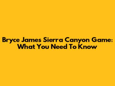 Bryce James' Sierra Canyon Game: What You Need To Know