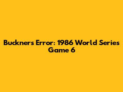 Buckner's Error: 1986 World Series Game 6