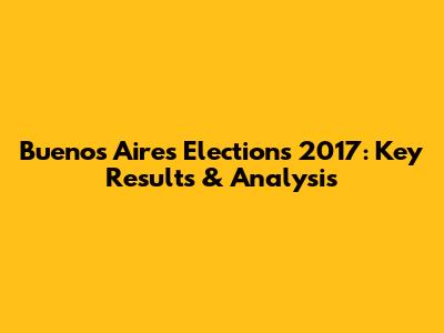 Buenos Aires Elections 2017: Key Results & Analysis