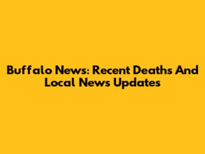 Buffalo News: Recent Deaths And Local News Updates