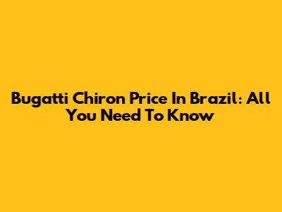 Bugatti Chiron Price In Brazil: All You Need To Know