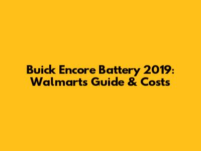 Buick Encore Battery 2019: Walmart's Guide & Costs