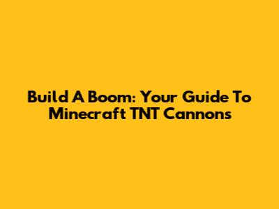 Build A Boom: Your Guide To Minecraft TNT Cannons